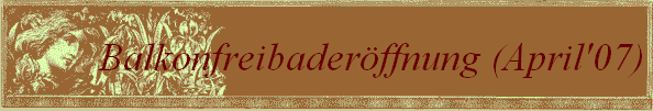 Balkonfreibader�ffnung (April'07)