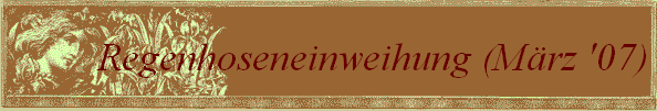 Regenhoseneinweihung (M�rz '07)